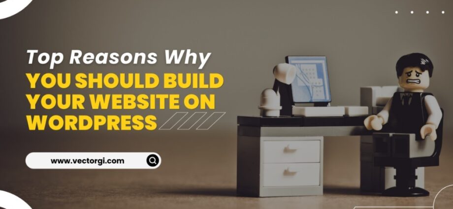 Why You Should Build Your Website On WordPress