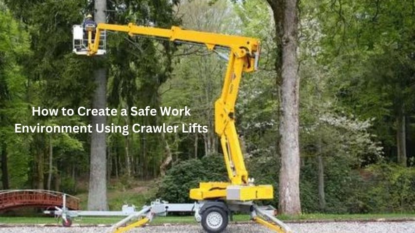How to Create a Safe Work Environment Using Crawler Lifts