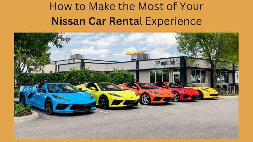 How to Make the Most of Your Nissan Car Rental Experience