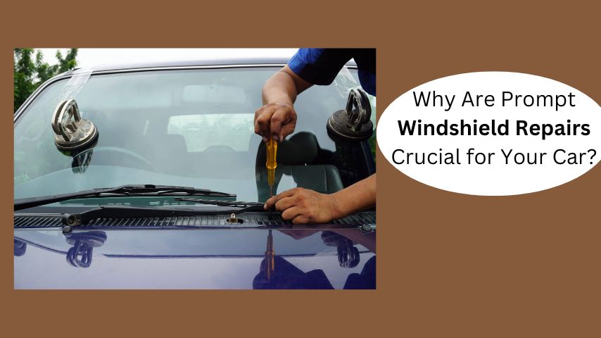 Why Are Prompt Windshield Repairs Crucial for Your Car?